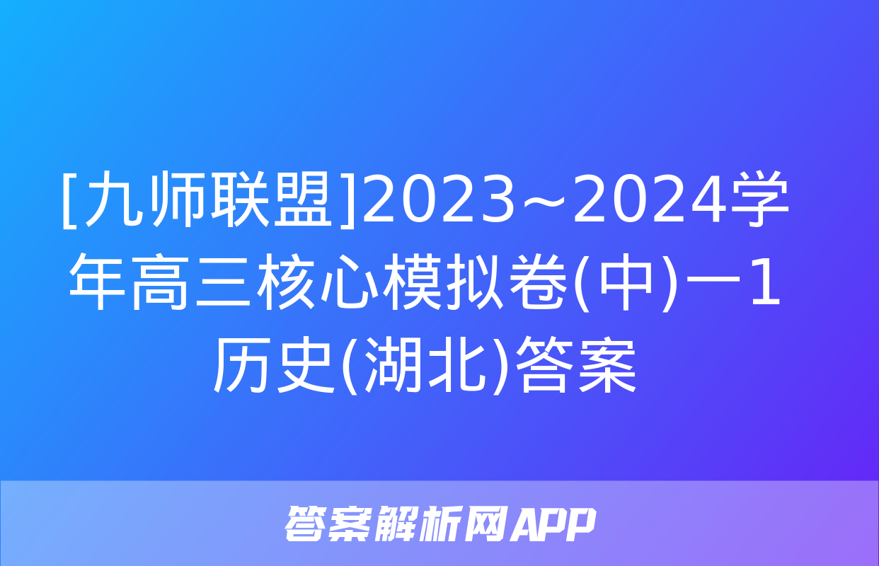 [九师联盟]2023~2024学年高三核心模拟卷(中)一1历史(湖北)答案