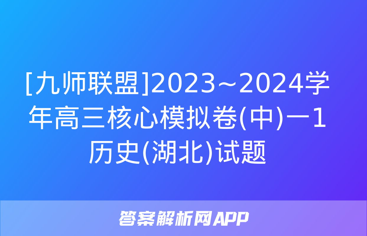 [九师联盟]2023~2024学年高三核心模拟卷(中)一1历史(湖北)试题