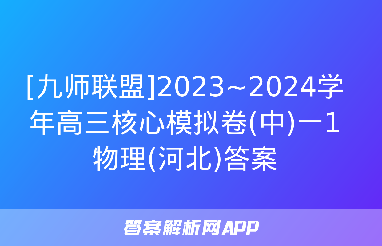 [九师联盟]2023~2024学年高三核心模拟卷(中)一1物理(河北)答案