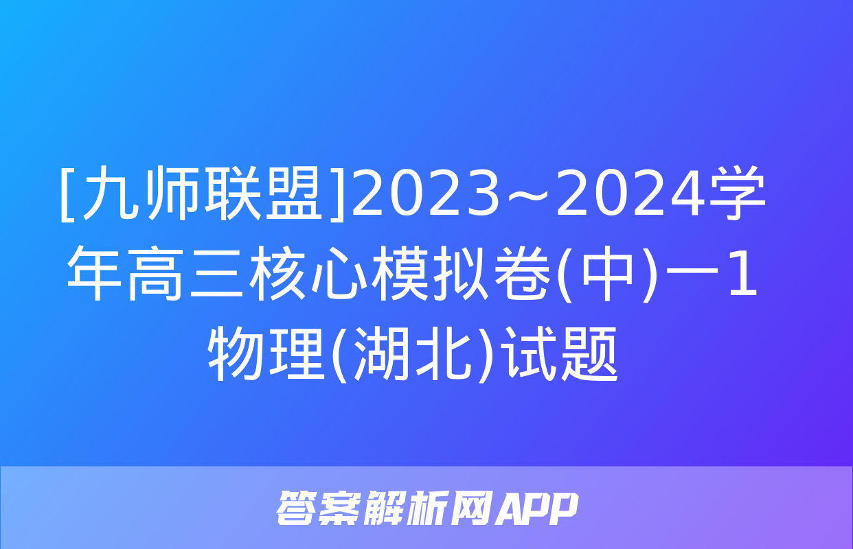 [九师联盟]2023~2024学年高三核心模拟卷(中)一1物理(湖北)试题