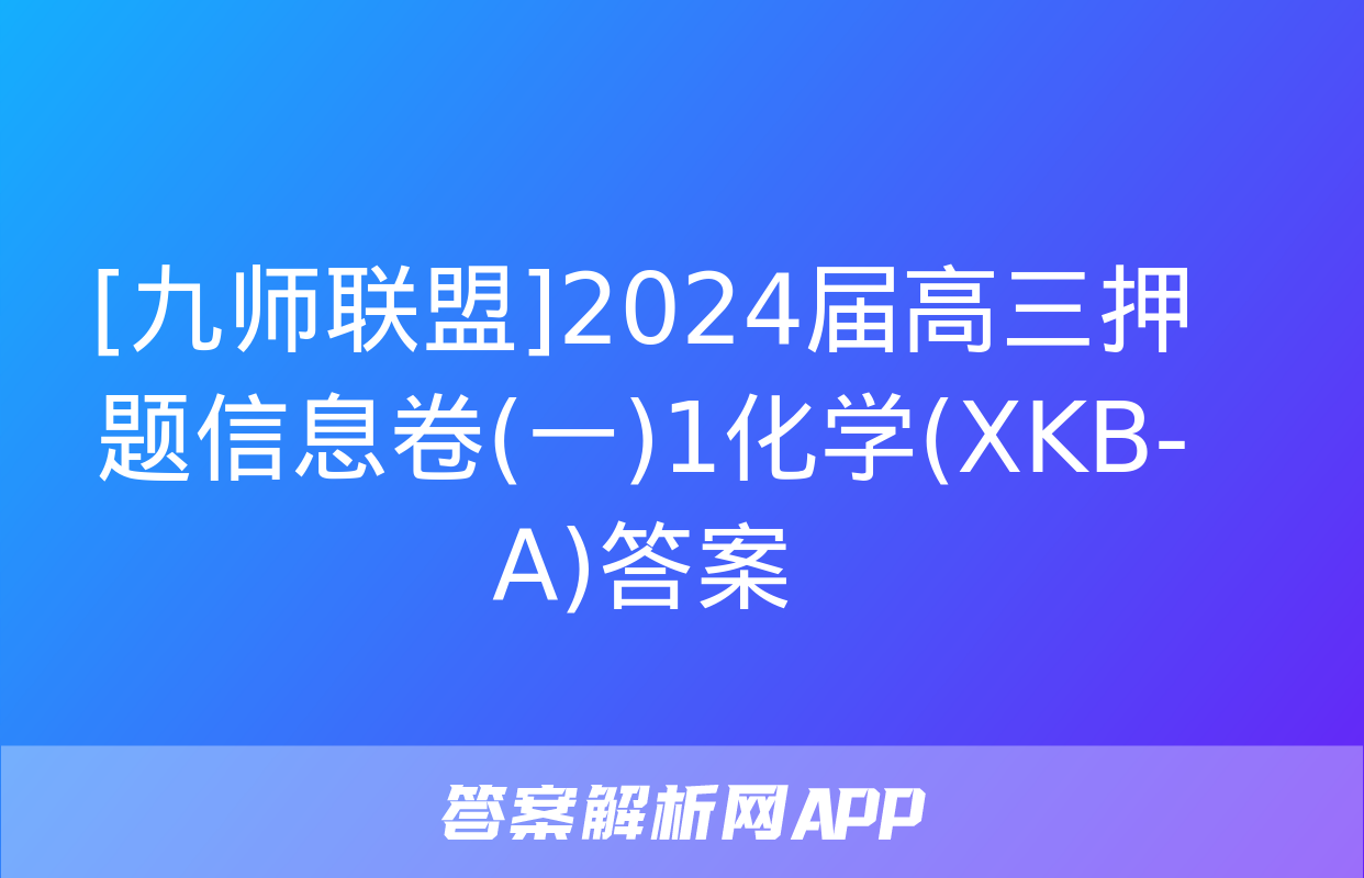 [九师联盟]2024届高三押题信息卷(一)1化学(XKB-A)答案