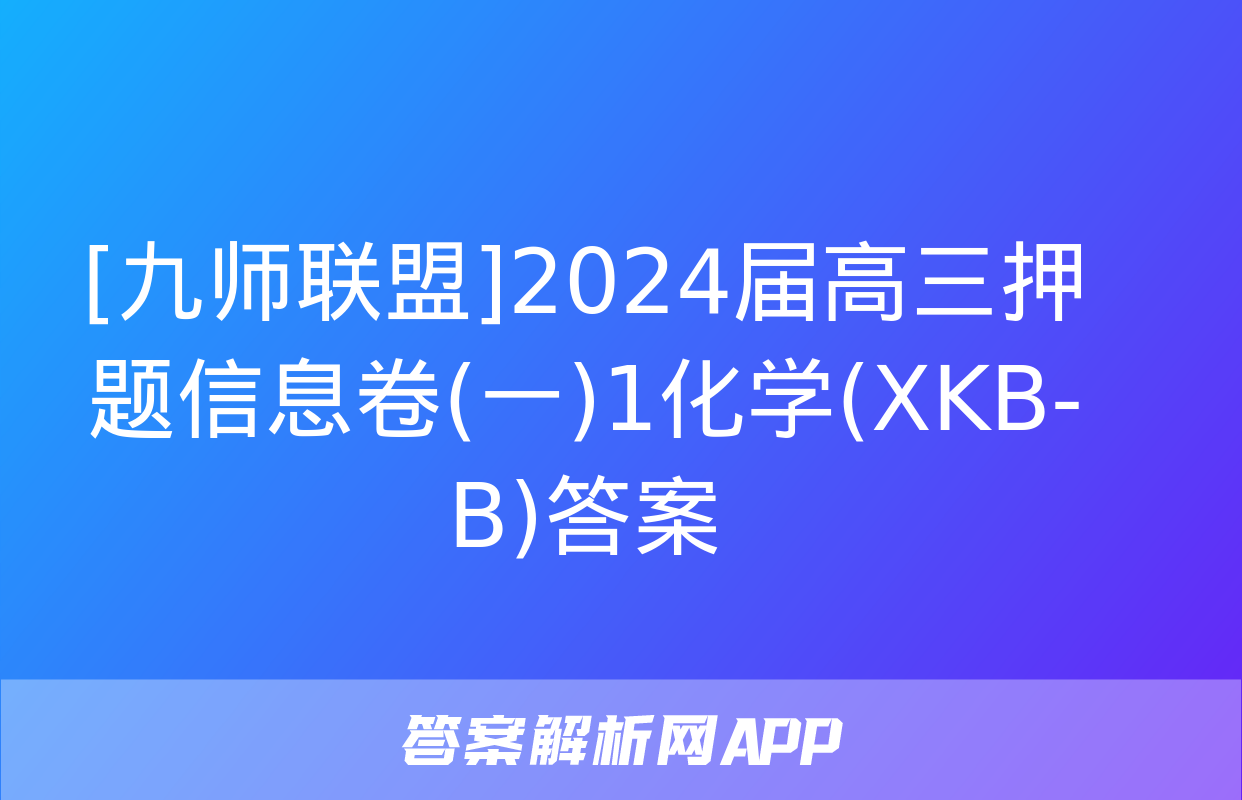 [九师联盟]2024届高三押题信息卷(一)1化学(XKB-B)答案