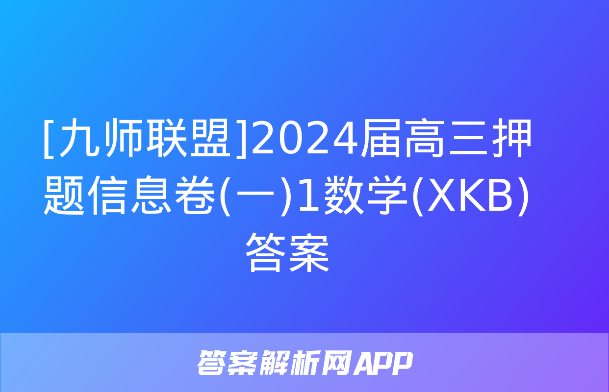 [九师联盟]2024届高三押题信息卷(一)1数学(XKB)答案