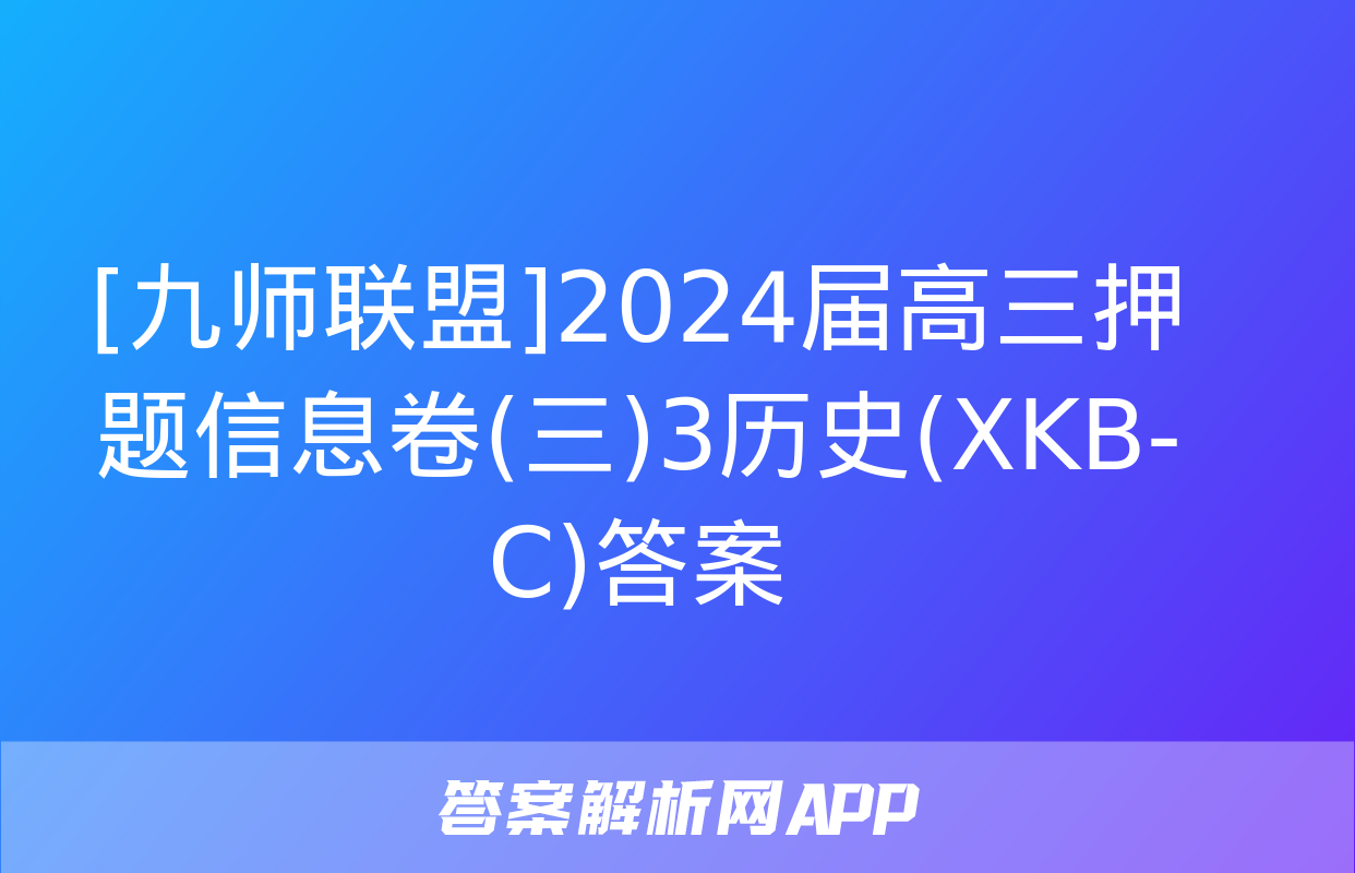 [九师联盟]2024届高三押题信息卷(三)3历史(XKB-C)答案