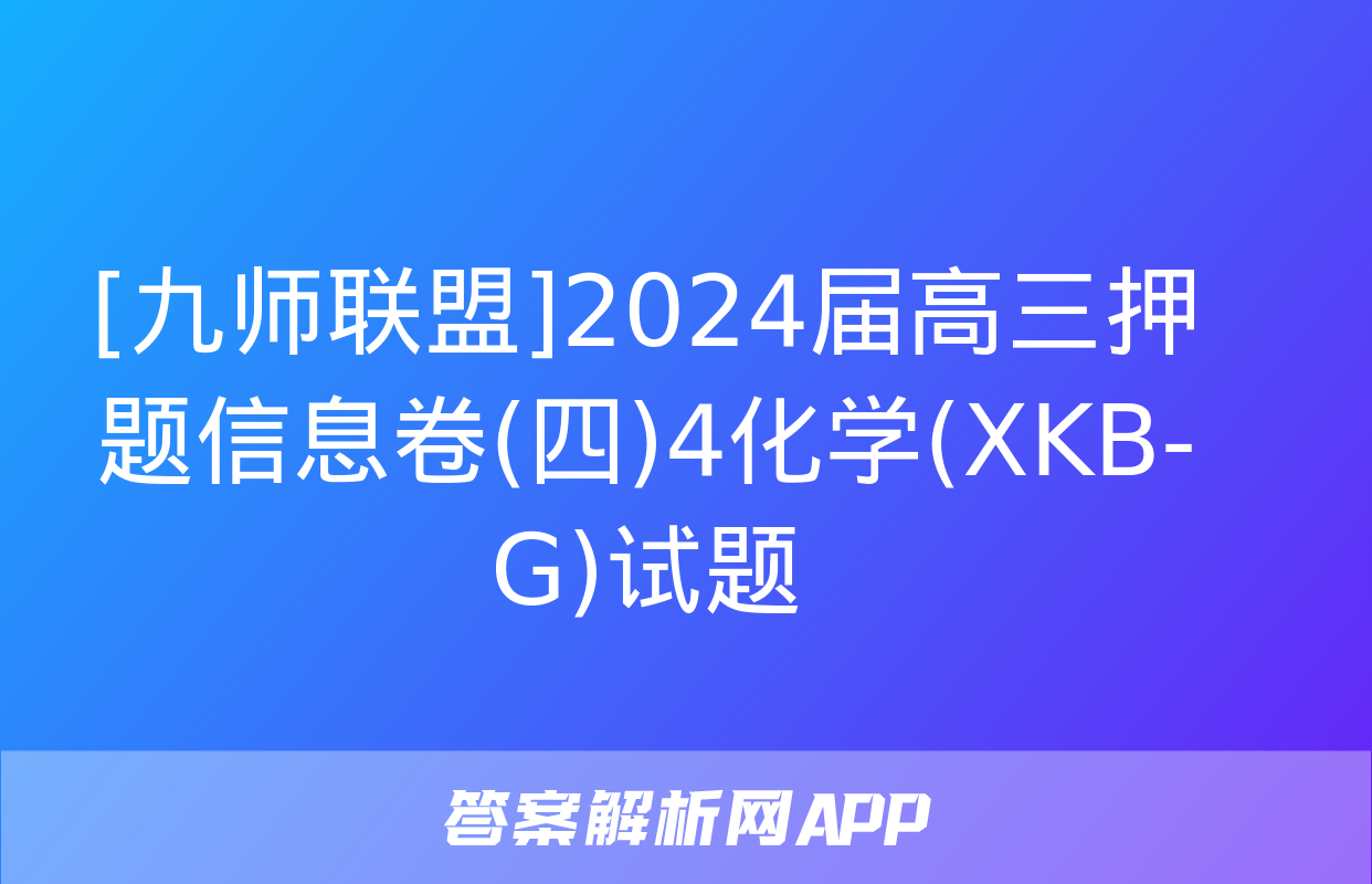 [九师联盟]2024届高三押题信息卷(四)4化学(XKB-G)试题