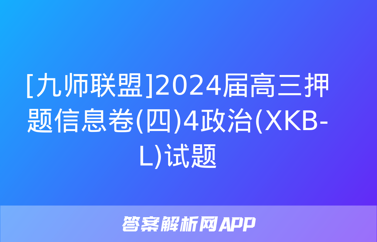 [九师联盟]2024届高三押题信息卷(四)4政治(XKB-L)试题