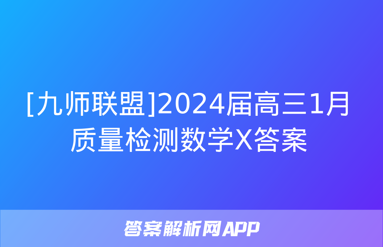 [九师联盟]2024届高三1月质量检测数学X答案