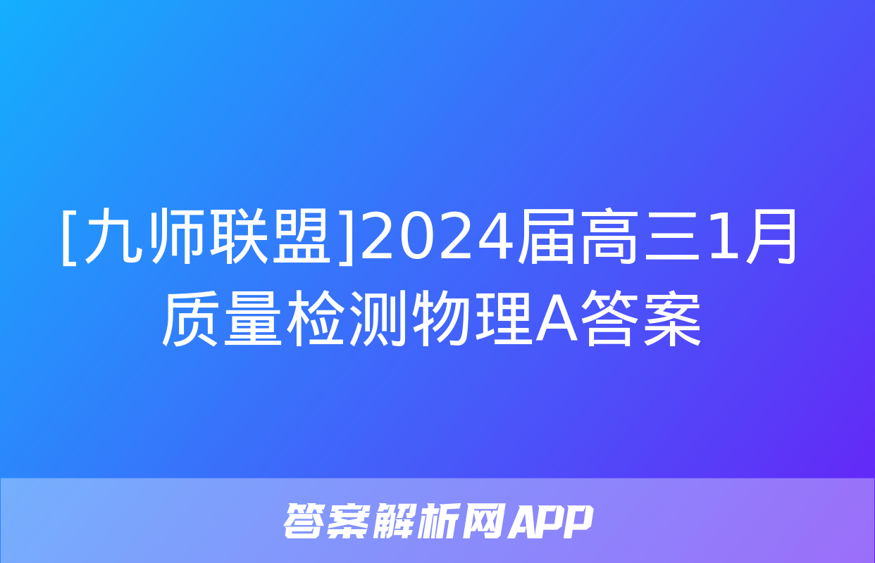 [九师联盟]2024届高三1月质量检测物理A答案