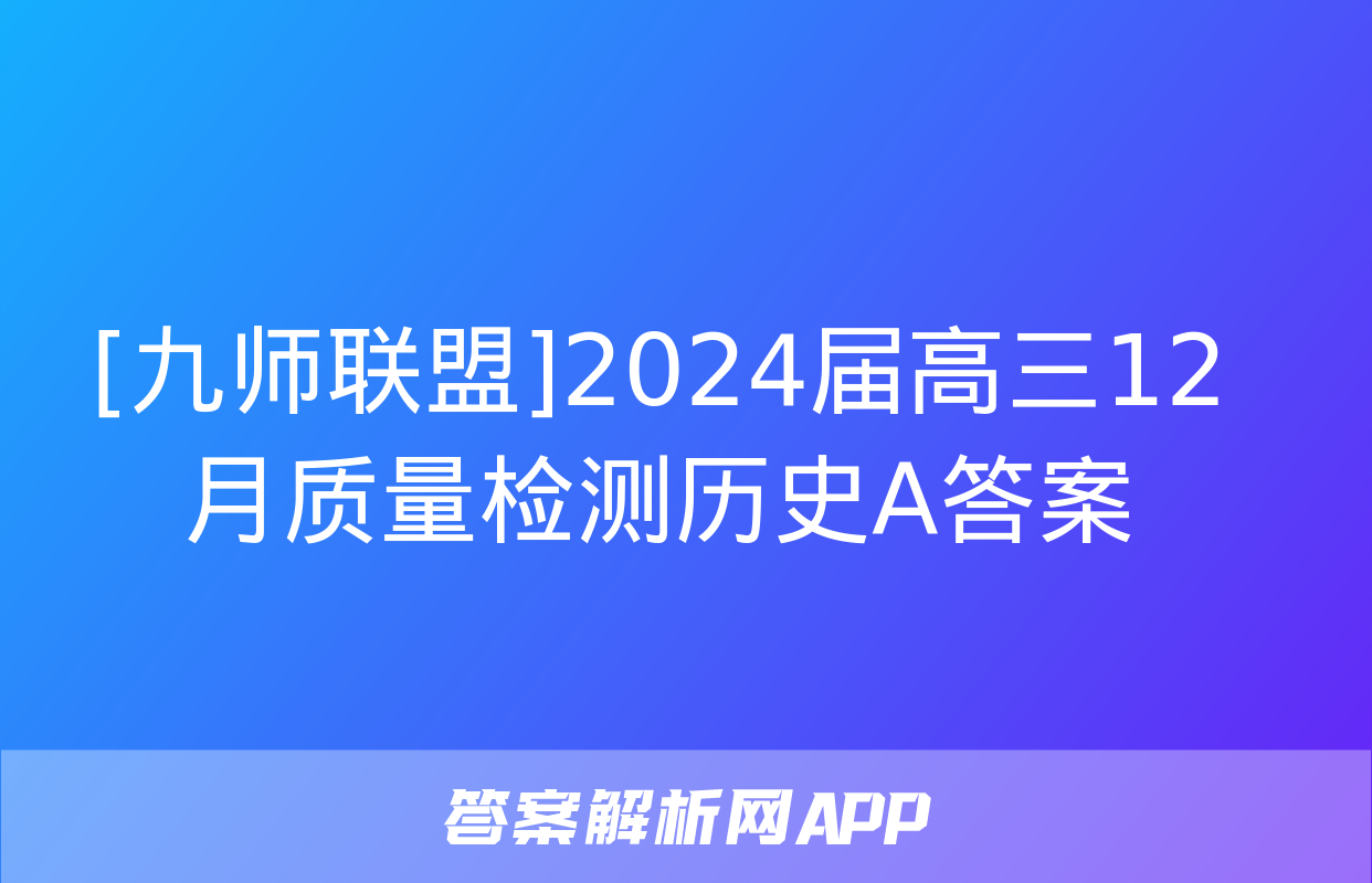 [九师联盟]2024届高三12月质量检测历史A答案