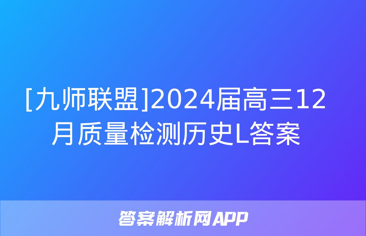 [九师联盟]2024届高三12月质量检测历史L答案