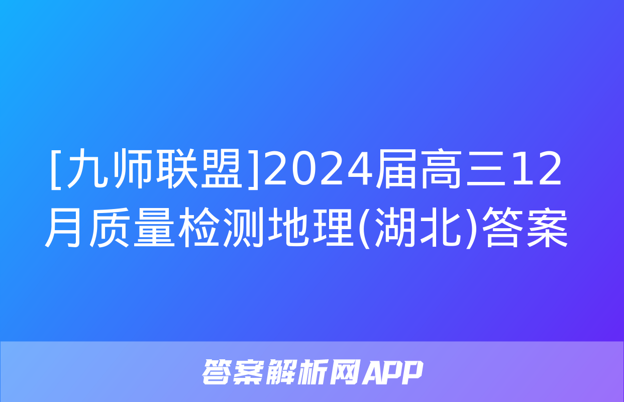 [九师联盟]2024届高三12月质量检测地理(湖北)答案