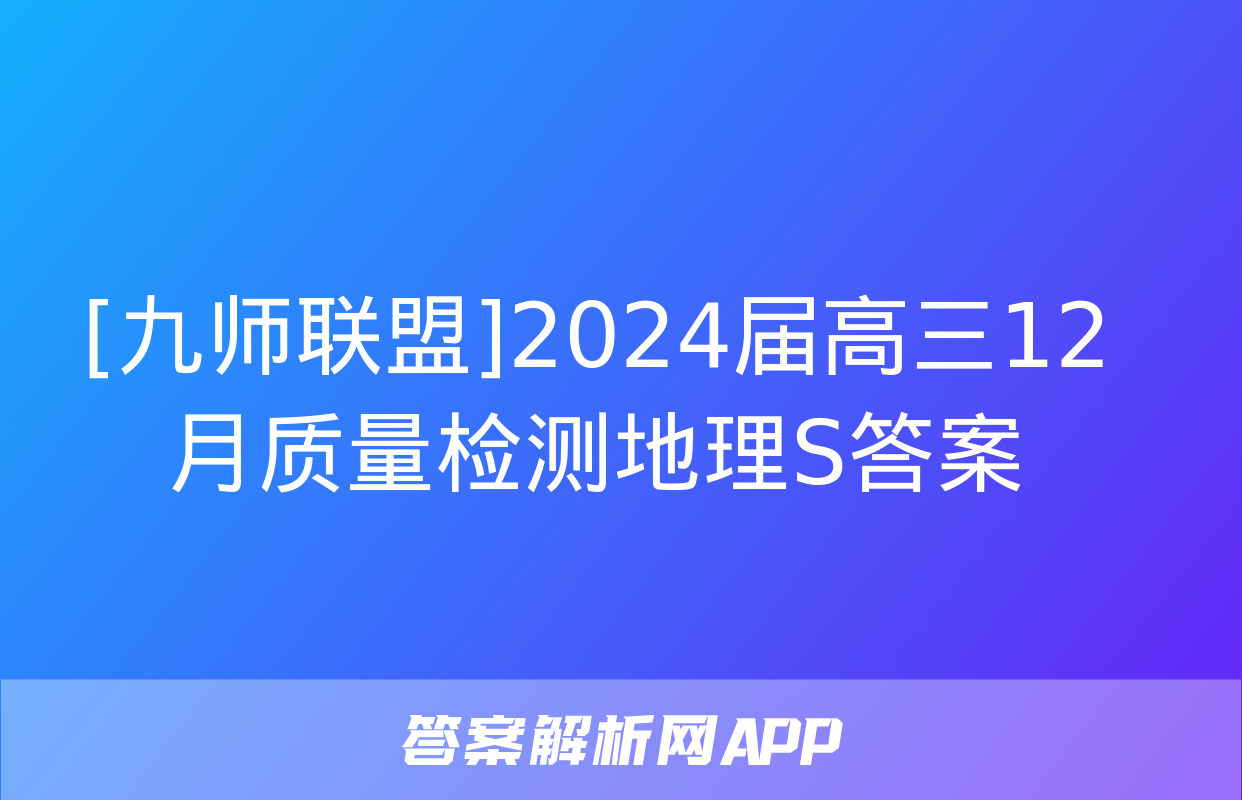 [九师联盟]2024届高三12月质量检测地理S答案