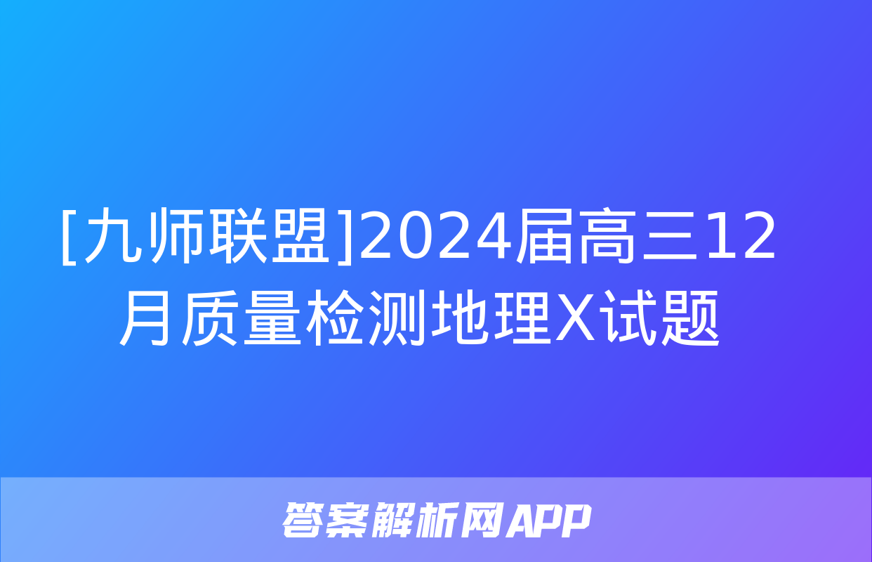 [九师联盟]2024届高三12月质量检测地理X试题