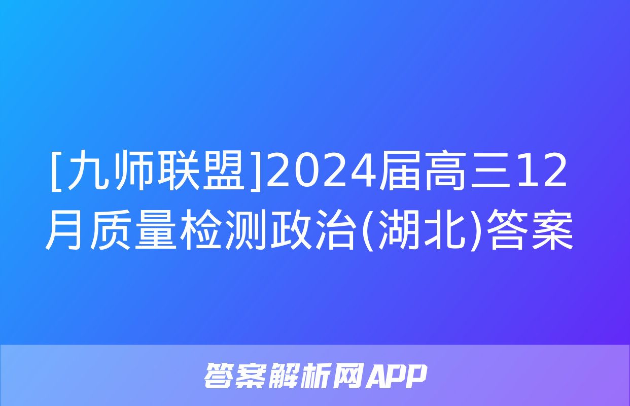 [九师联盟]2024届高三12月质量检测政治(湖北)答案