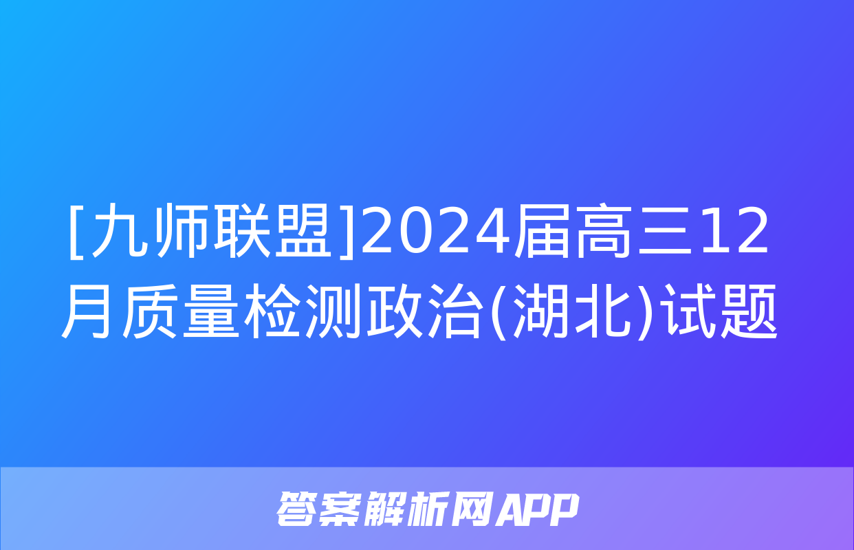 [九师联盟]2024届高三12月质量检测政治(湖北)试题