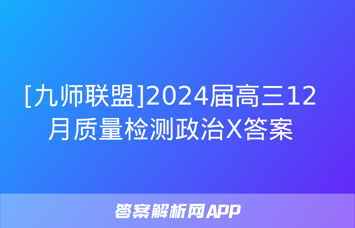 [九师联盟]2024届高三12月质量检测政治X答案