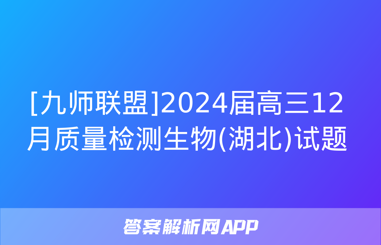 [九师联盟]2024届高三12月质量检测生物(湖北)试题