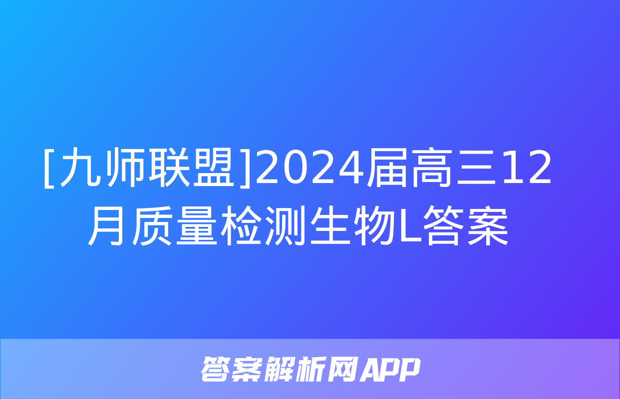 [九师联盟]2024届高三12月质量检测生物L答案