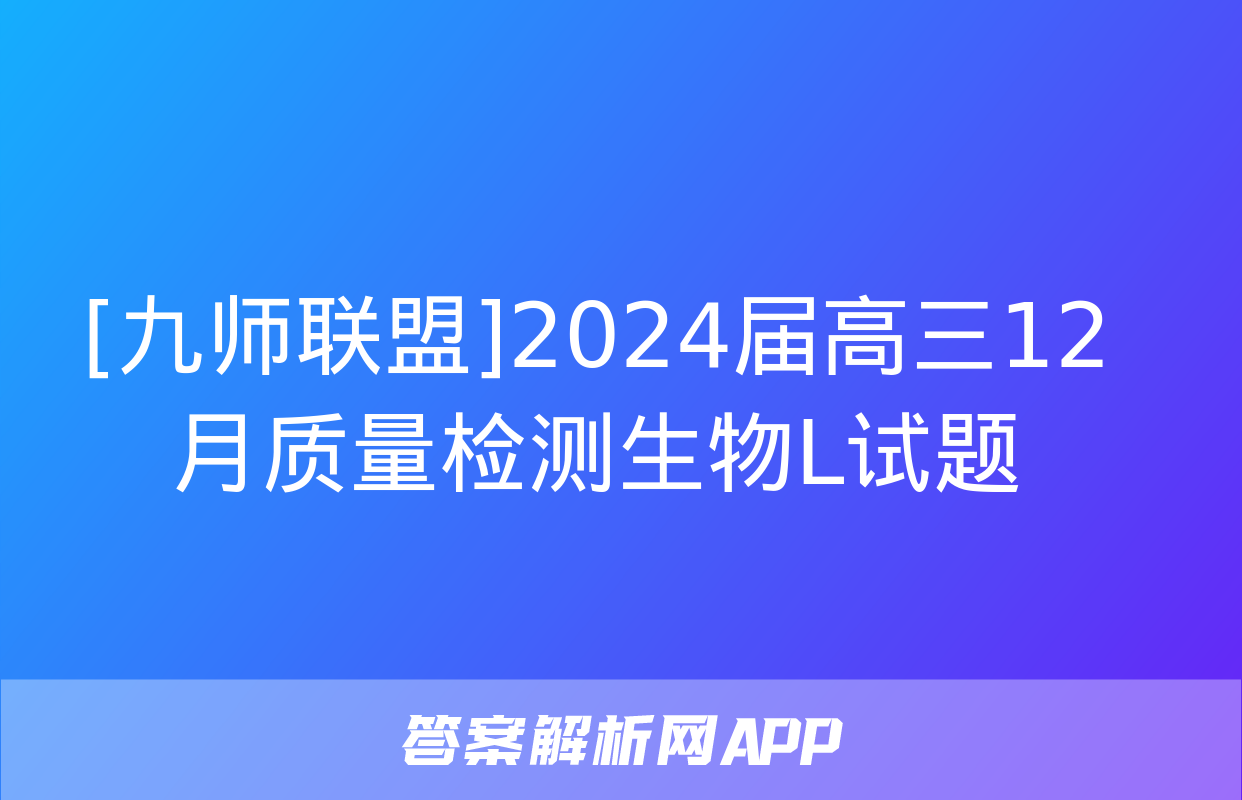 [九师联盟]2024届高三12月质量检测生物L试题