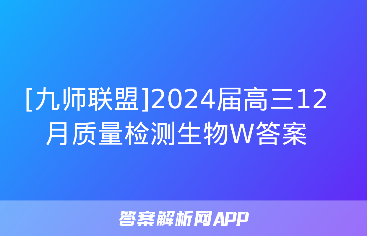 [九师联盟]2024届高三12月质量检测生物W答案