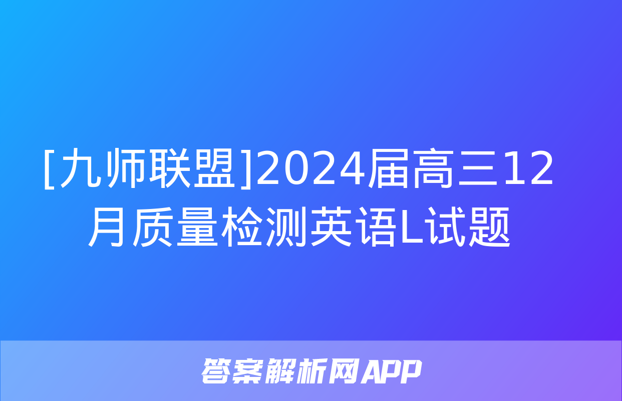 [九师联盟]2024届高三12月质量检测英语L试题