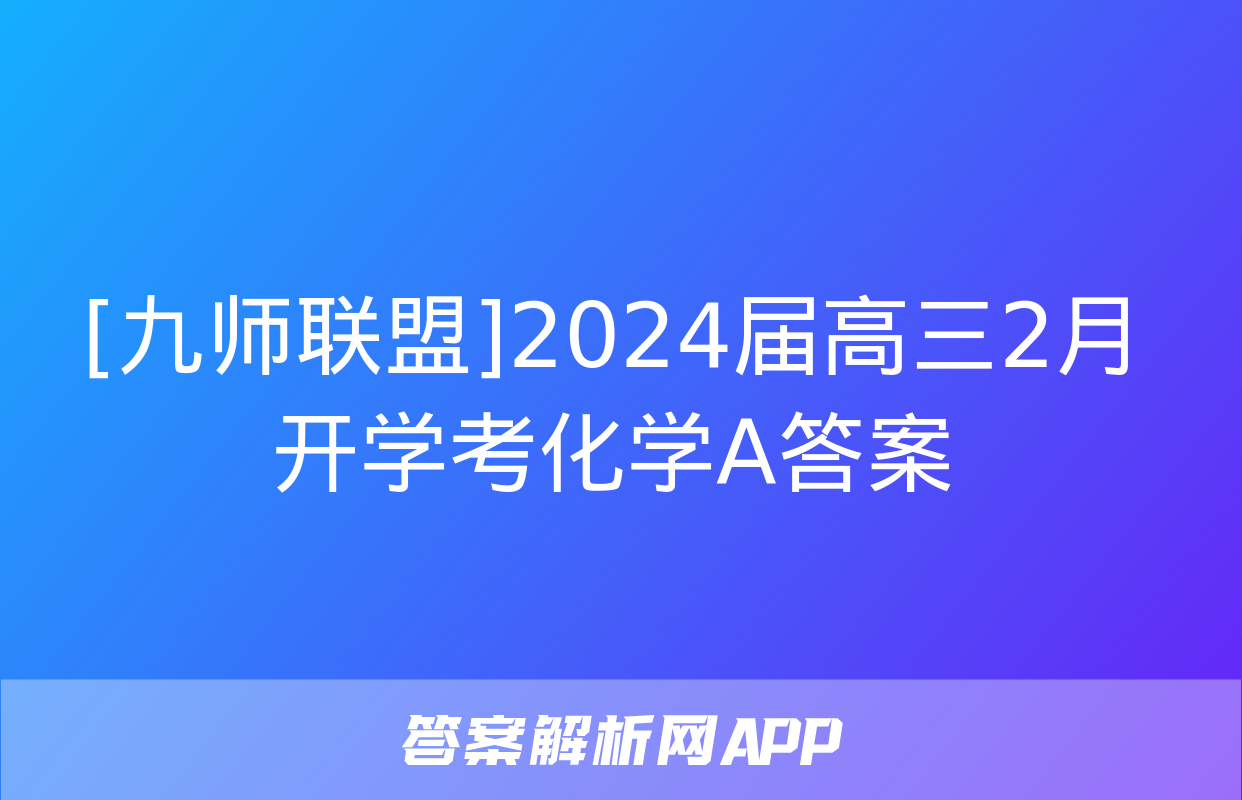 [九师联盟]2024届高三2月开学考化学A答案