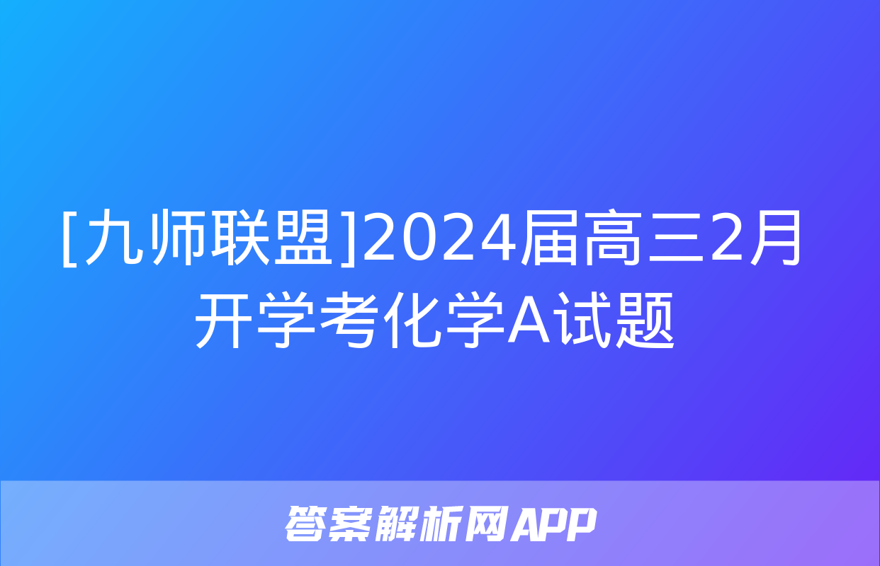 [九师联盟]2024届高三2月开学考化学A试题