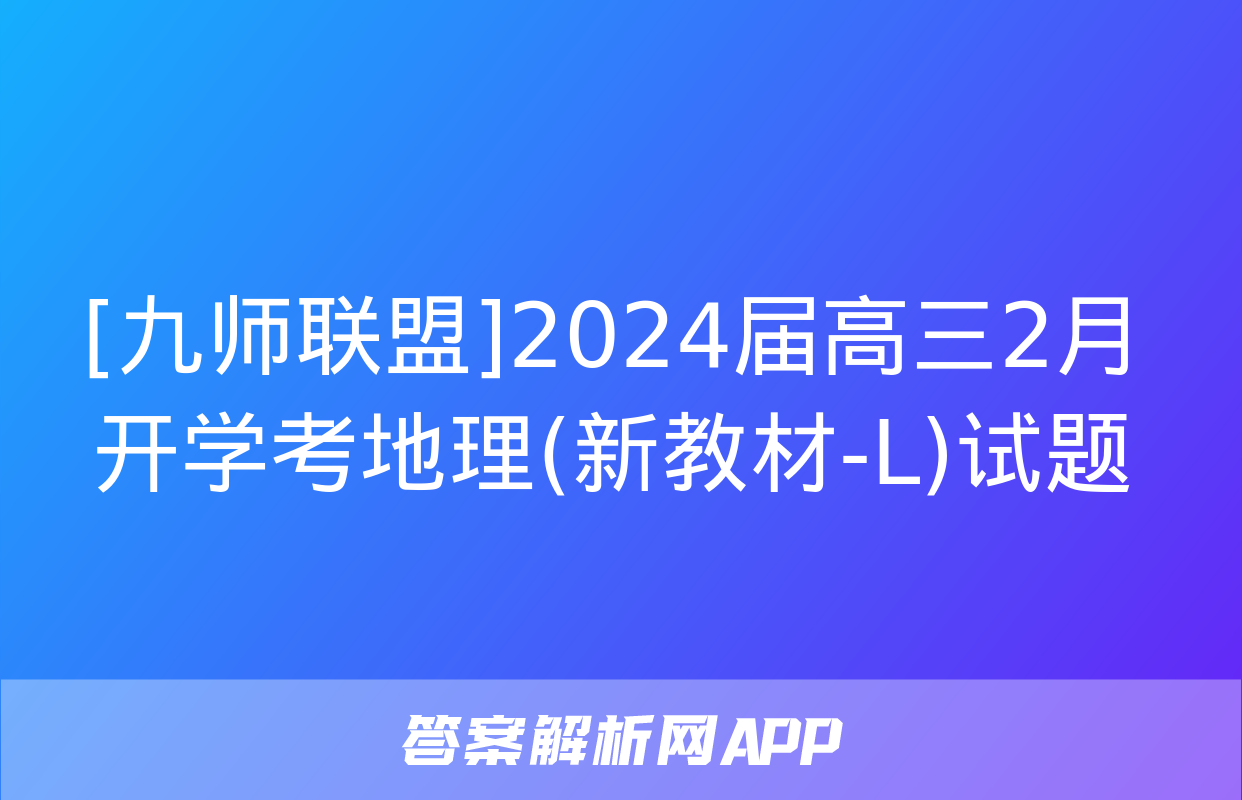 [九师联盟]2024届高三2月开学考地理(新教材-L)试题