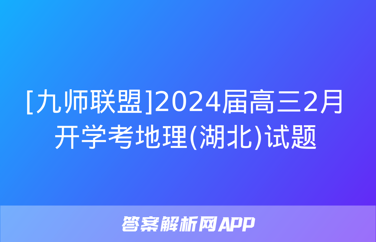 [九师联盟]2024届高三2月开学考地理(湖北)试题