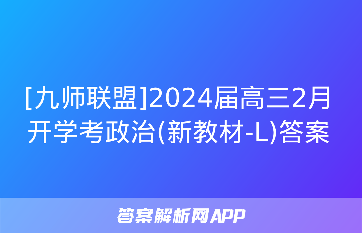 [九师联盟]2024届高三2月开学考政治(新教材-L)答案