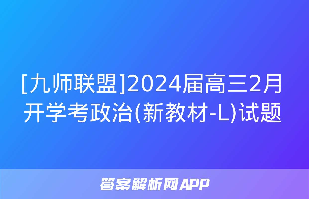 [九师联盟]2024届高三2月开学考政治(新教材-L)试题