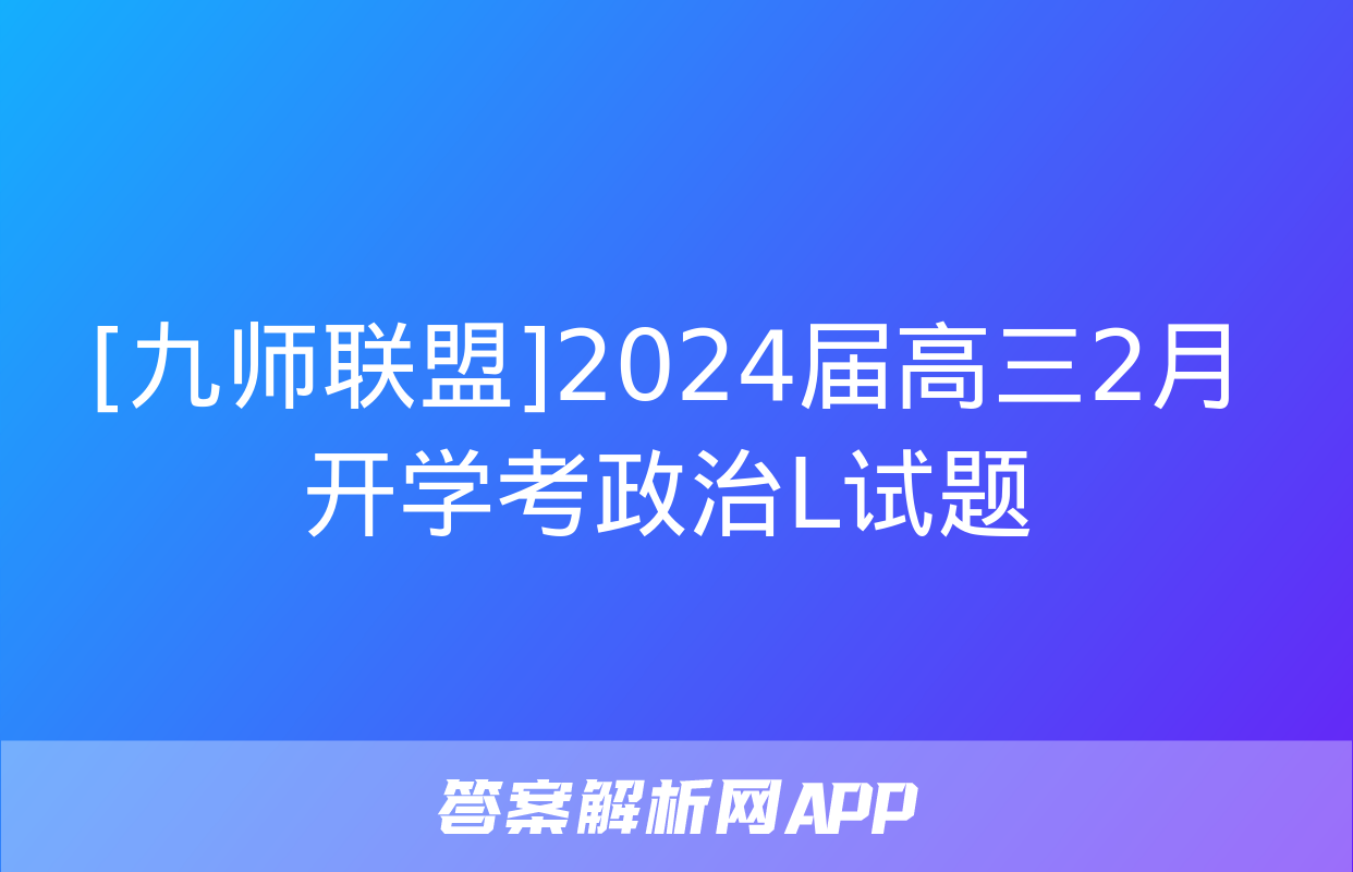 [九师联盟]2024届高三2月开学考政治L试题