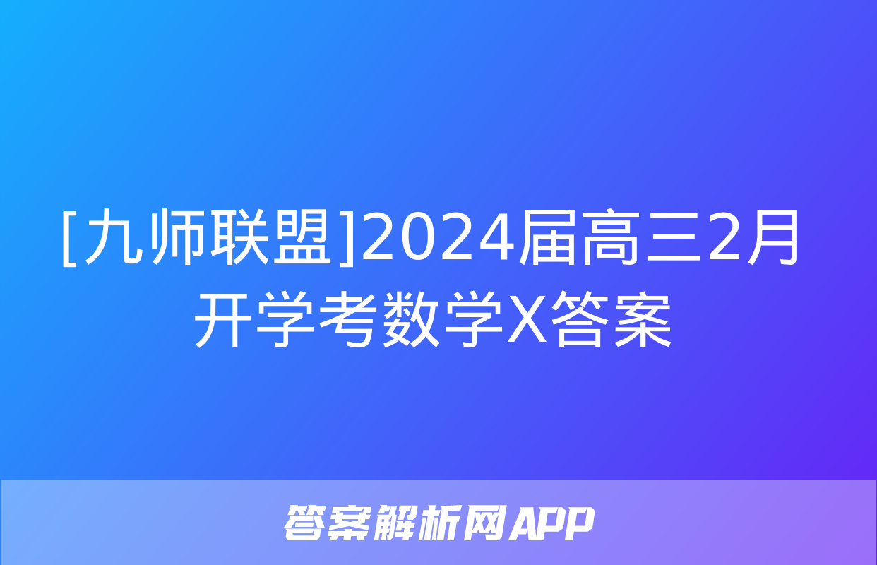 [九师联盟]2024届高三2月开学考数学X答案