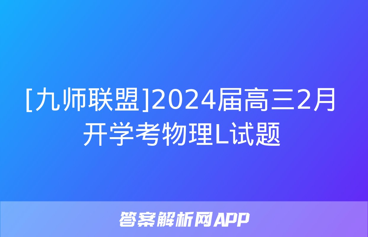 [九师联盟]2024届高三2月开学考物理L试题