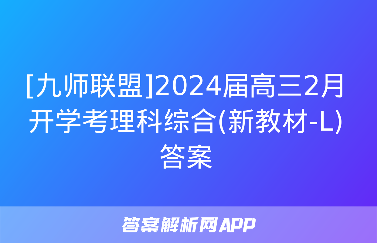 [九师联盟]2024届高三2月开学考理科综合(新教材-L)答案