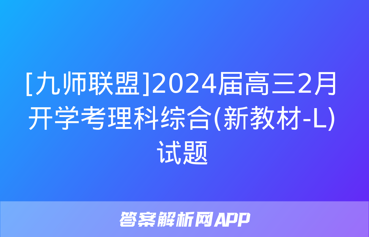 [九师联盟]2024届高三2月开学考理科综合(新教材-L)试题