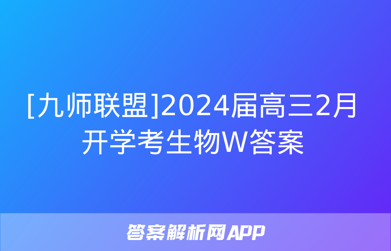 [九师联盟]2024届高三2月开学考生物W答案