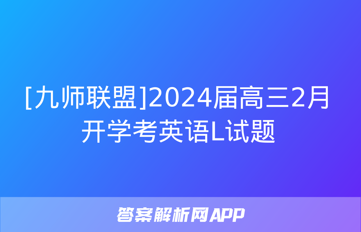 [九师联盟]2024届高三2月开学考英语L试题