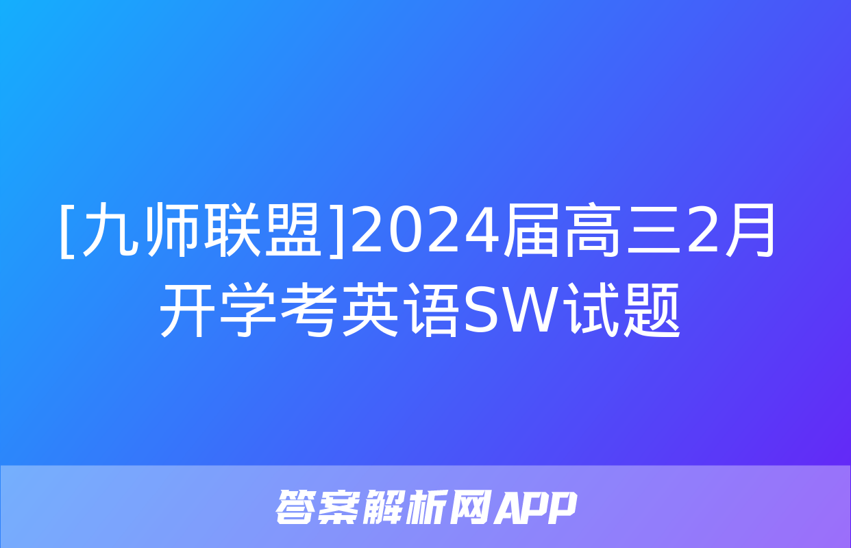 [九师联盟]2024届高三2月开学考英语SW试题