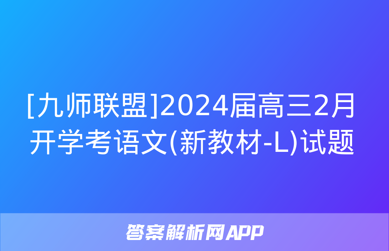 [九师联盟]2024届高三2月开学考语文(新教材-L)试题