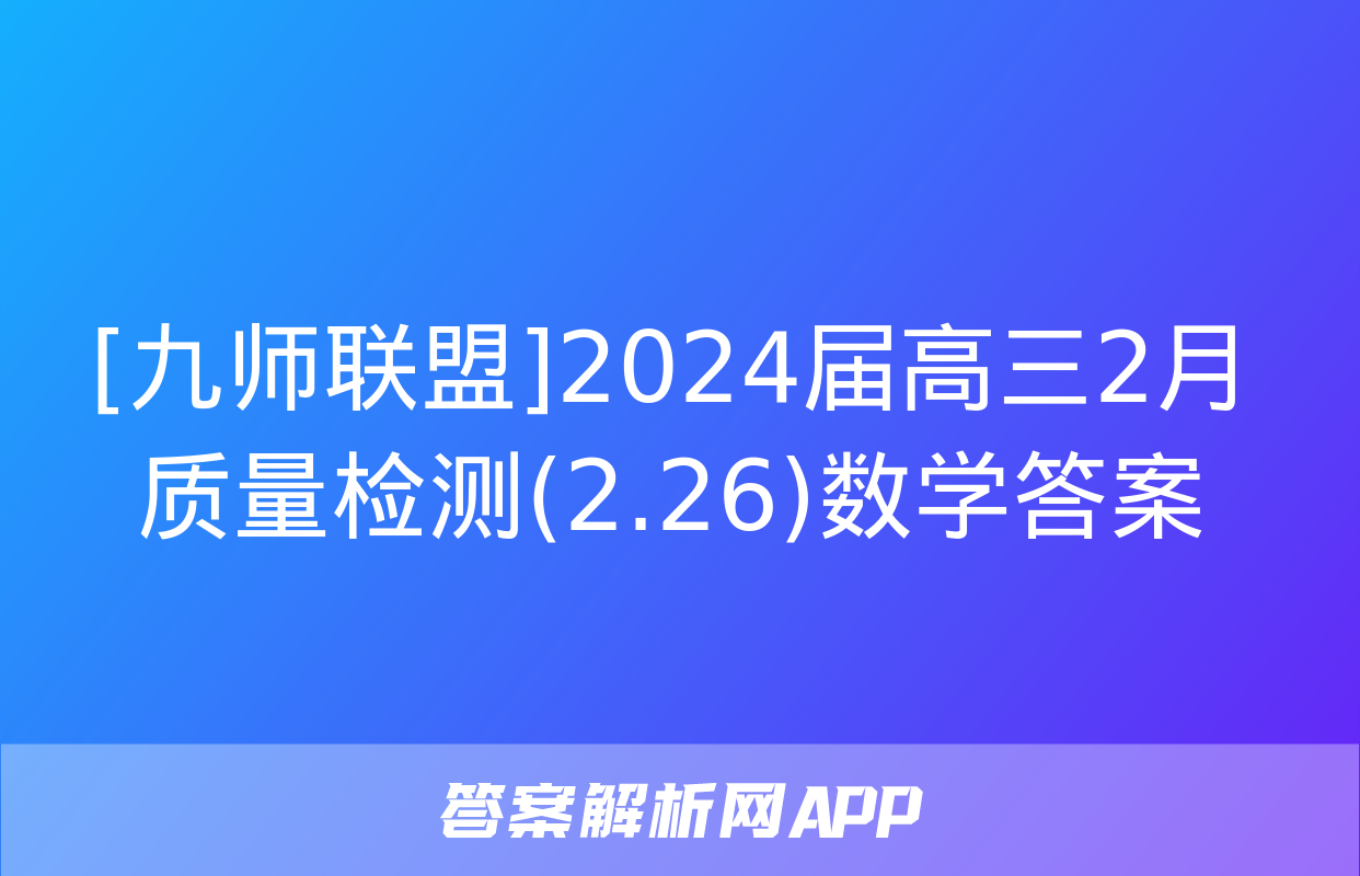 [九师联盟]2024届高三2月质量检测(2.26)数学答案