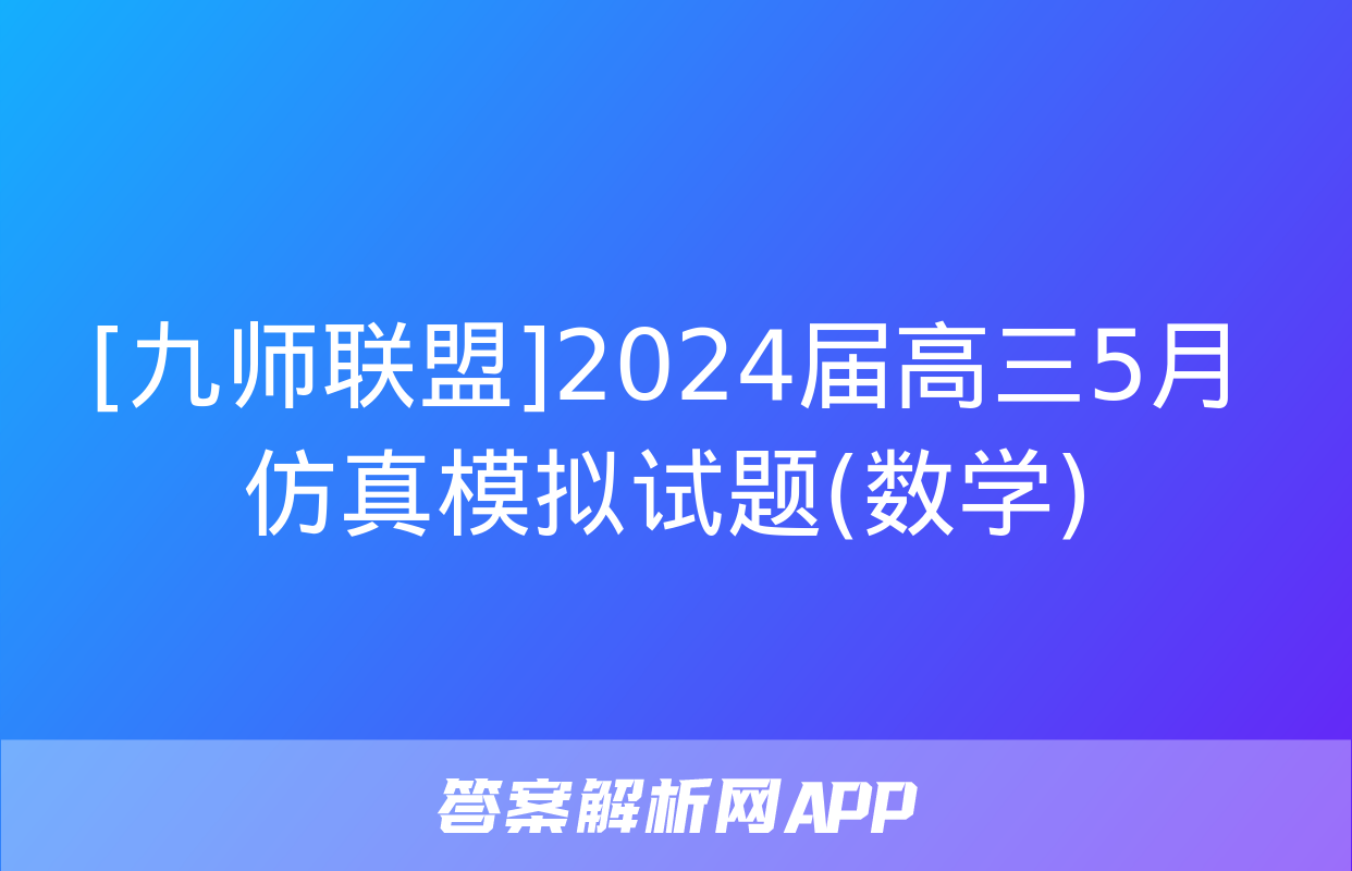 [九师联盟]2024届高三5月仿真模拟试题(数学)