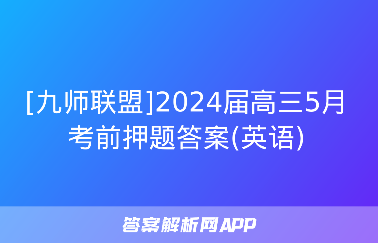 [九师联盟]2024届高三5月考前押题答案(英语)