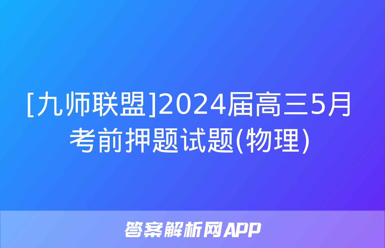 [九师联盟]2024届高三5月考前押题试题(物理)