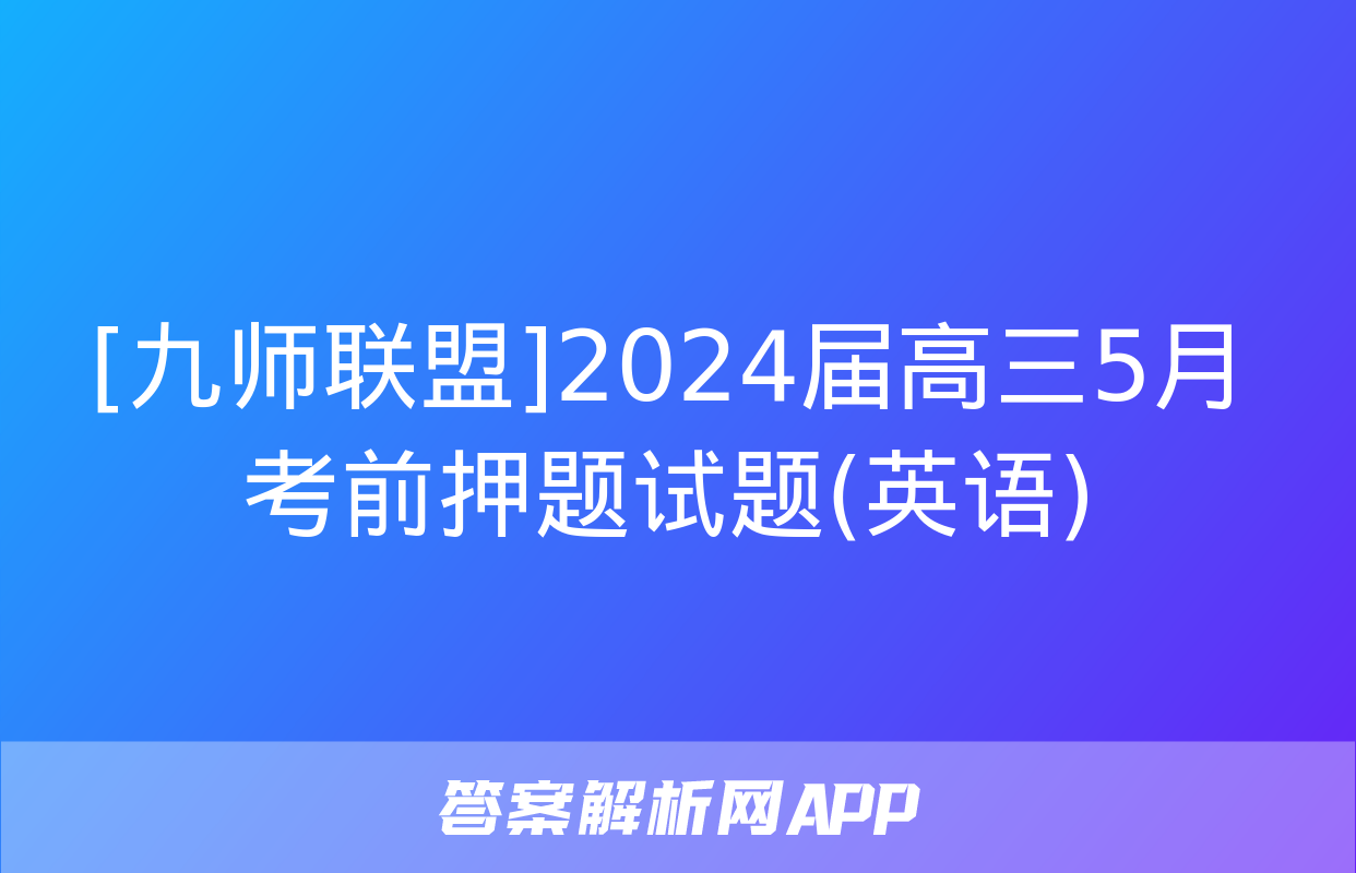 [九师联盟]2024届高三5月考前押题试题(英语)