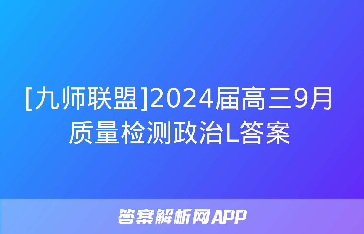 [九师联盟]2024届高三9月质量检测政治L答案