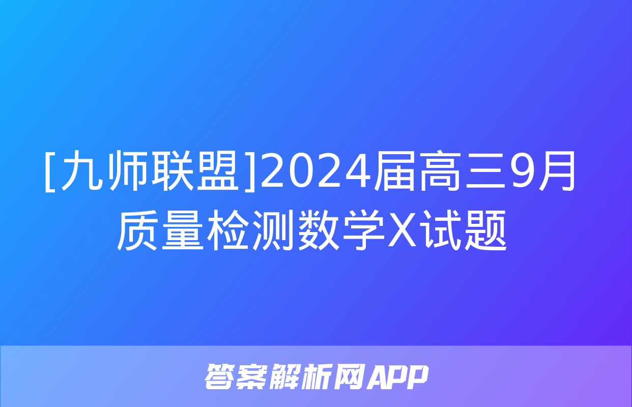 [九师联盟]2024届高三9月质量检测数学X试题