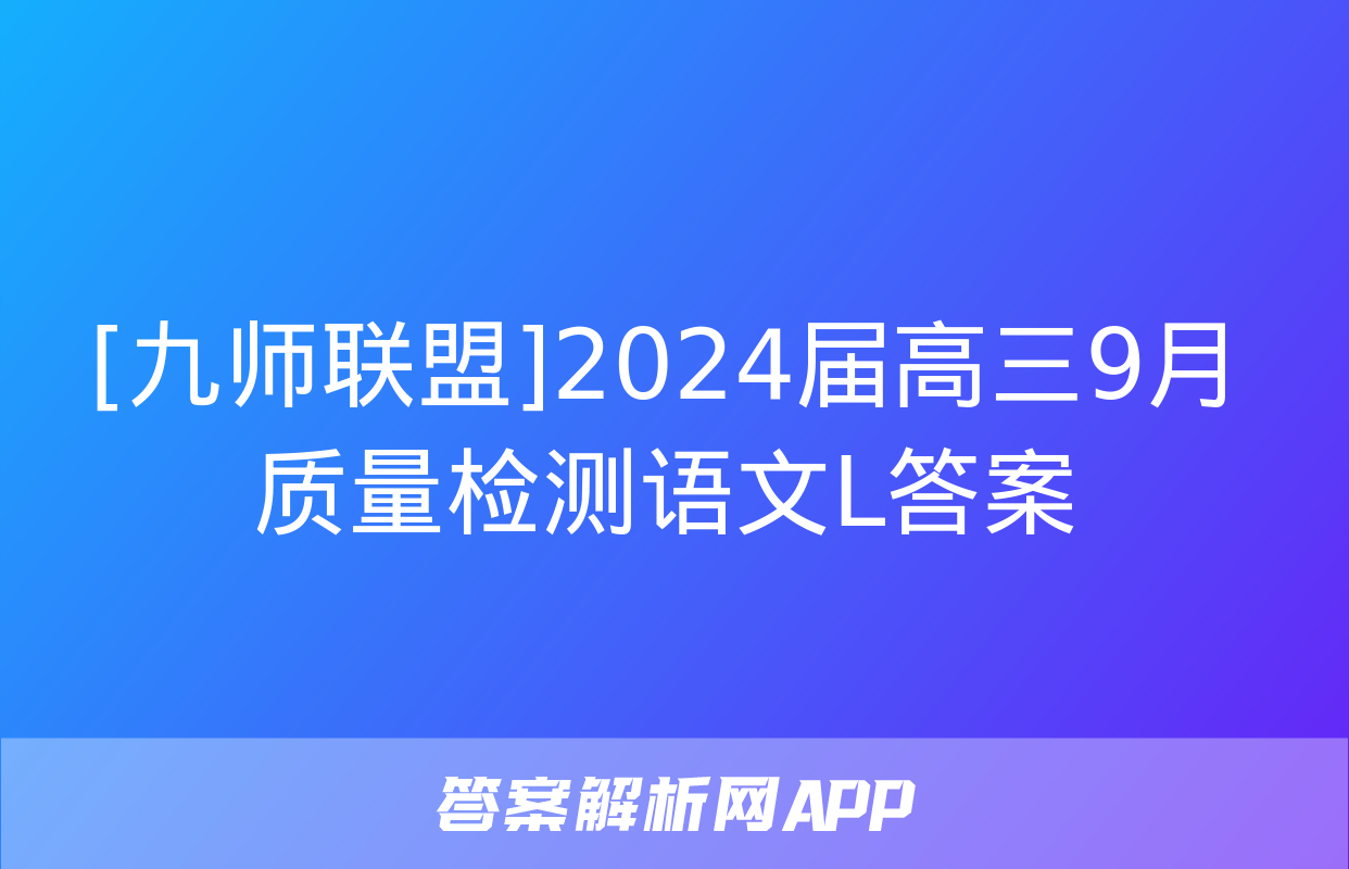 [九师联盟]2024届高三9月质量检测语文L答案