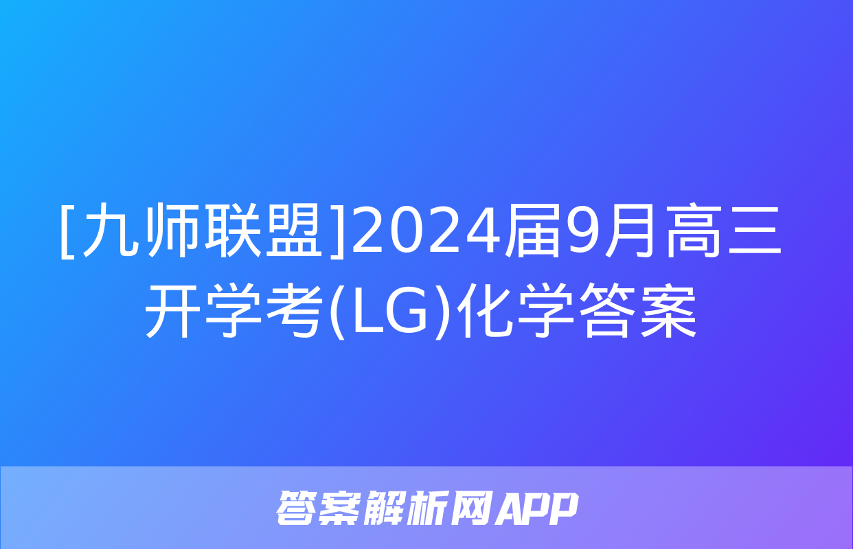 [九师联盟]2024届9月高三开学考(LG)化学答案