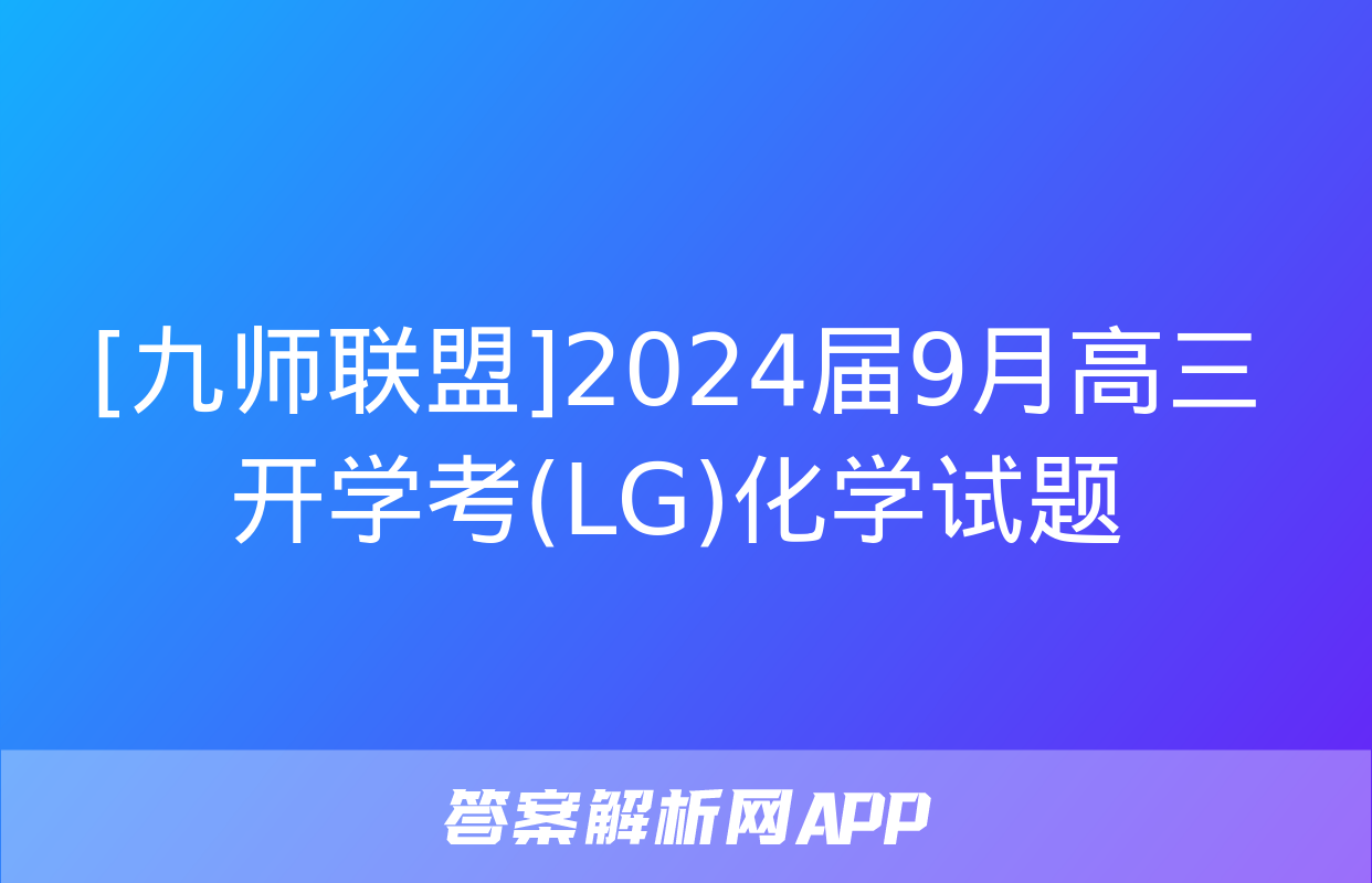 [九师联盟]2024届9月高三开学考(LG)化学试题